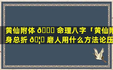 黄仙附体 🐝 命理八字「黄仙附身总折 🦊 磨人用什么方法论压制」